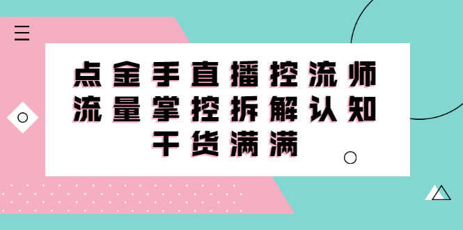 直播控流师线上课，流量掌控拆解认知，干货满满吉晟搞钱-网创项目资源站-副业项目-创业项目-搞钱项目吉晟搞钱