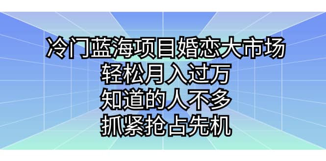 冷门蓝海项目婚恋大市场，轻松月入过万，知道的人不多，抓紧抢占先机吉晟搞钱-网创项目资源站-副业项目-创业项目-搞钱项目吉晟搞钱