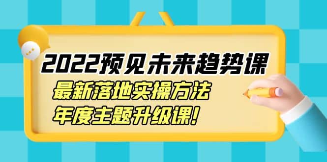 2022预见未来趋势课：最新落地实操方法，年度主题升级课吉晟搞钱-网创项目资源站-副业项目-创业项目-搞钱项目吉晟搞钱