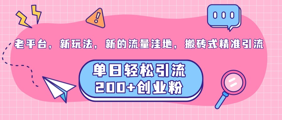 老平台，新玩法，新的流量洼地，搬砖式精准引流，单日轻松引流200+创业粉吉晟搞钱-网创项目资源站-副业项目-创业项目-搞钱项目吉晟搞钱