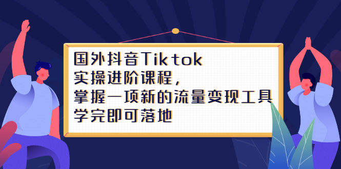 Tiktok实操进阶课程，掌握一项新的流量变现工具，学完即可落地吉晟搞钱-网创项目资源站-副业项目-创业项目-搞钱项目吉晟搞钱