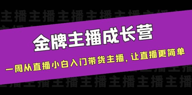 金牌主播成长营，一周从直播小白入门带货主播，让直播更简单吉晟搞钱-网创项目资源站-副业项目-创业项目-搞钱项目吉晟搞钱