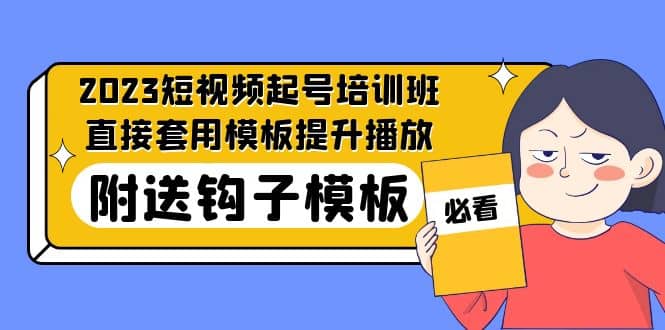 2023最新短视频起号培训班：直接套用模板提升播放，附送钩子模板-31节课吉晟搞钱-网创项目资源站-副业项目-创业项目-搞钱项目吉晟搞钱