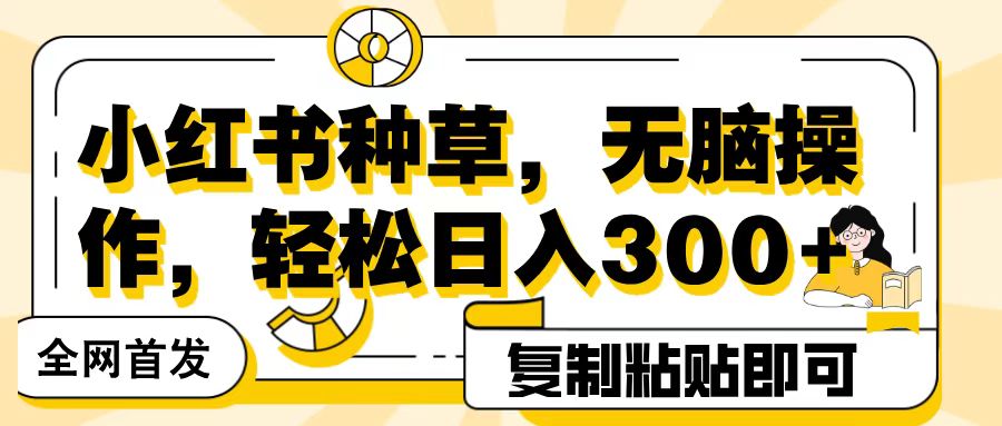 全网首发小红书种草，无脑操作，复制粘贴即可，轻松日入300+吉晟搞钱-网创项目资源站-副业项目-创业项目-搞钱项目吉晟搞钱
