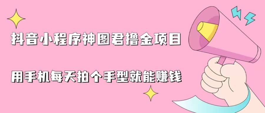 抖音小程序神图君撸金项目，用手机每天拍个手型挂载一下小程序就能赚钱吉晟搞钱-网创项目资源站-副业项目-创业项目-搞钱项目吉晟搞钱