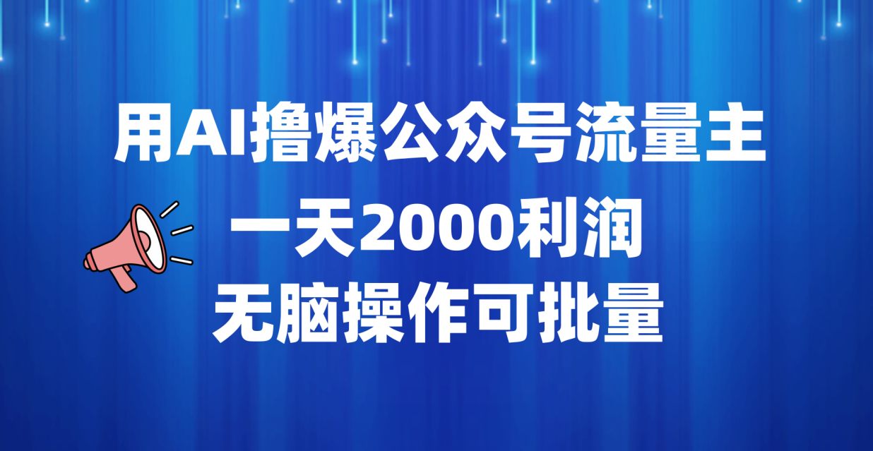用AI撸爆公众号流量主，一天2000利润，无脑操作可批量吉晟搞钱-网创项目资源站-副业项目-创业项目-搞钱项目吉晟搞钱