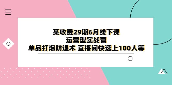 某收费29期6月线下课-运营型实战营 单品打爆防退术 直播间快速上100人等吉晟搞钱-网创项目资源站-副业项目-创业项目-搞钱项目吉晟搞钱