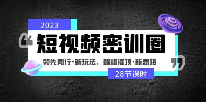 2023短视频密训圈：领先同行·新玩法，醒翻灌顶·新思路（28节课时）吉晟搞钱-网创项目资源站-副业项目-创业项目-搞钱项目吉晟搞钱