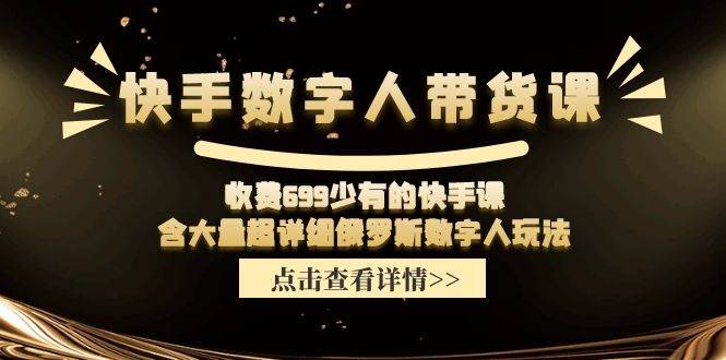快手数字人带货课，收费699少有的快手课，含大量超详细数字人玩法吉晟搞钱-网创项目资源站-副业项目-创业项目-搞钱项目吉晟搞钱