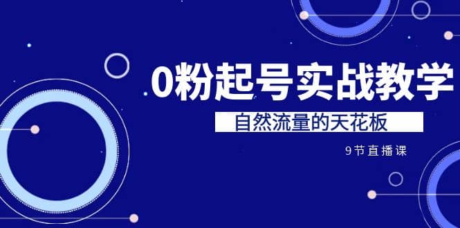某收费培训7-8月课程：0粉起号实战教学，自然流量的天花板（9节）吉晟搞钱-网创项目资源站-副业项目-创业项目-搞钱项目吉晟搞钱