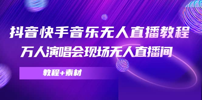 抖音快手音乐无人直播教程，万人演唱会现场无人直播间（教程+素材）吉晟搞钱-网创项目资源站-副业项目-创业项目-搞钱项目吉晟搞钱