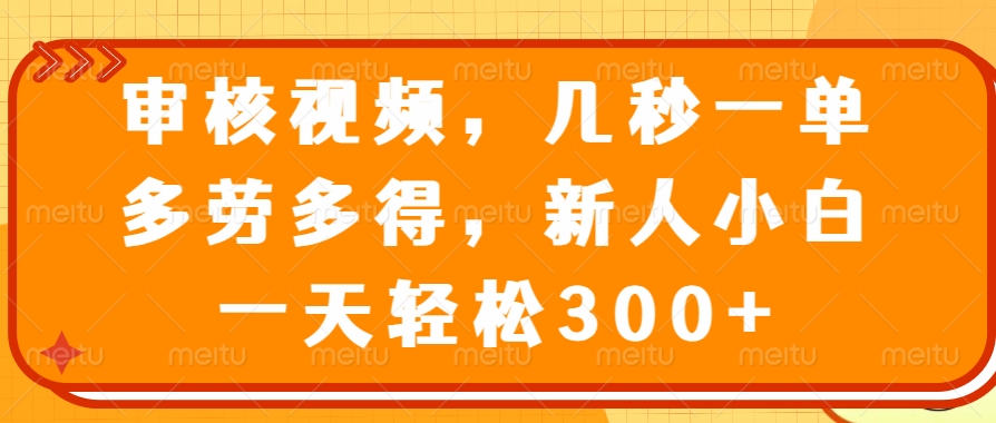 审核视频项目，几秒一单，多劳多得，新人小白一天轻松300+吉晟搞钱-网创项目资源站-副业项目-创业项目-搞钱项目吉晟搞钱