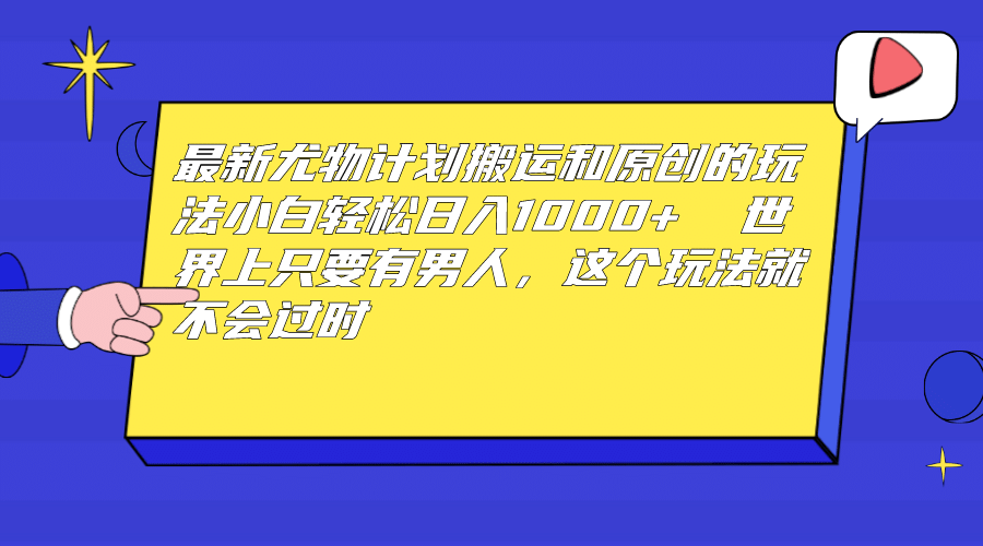 最新尤物计划搬运和原创玩法：小白日入1000+ 世上只要有男人，玩法就不过时吉晟搞钱-网创项目资源站-副业项目-创业项目-搞钱项目吉晟搞钱