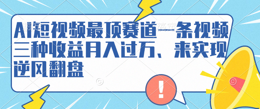 AI短视频最顶赛道，一条视频三种收益月入过万、来实现逆风翻盘吉晟搞钱-网创项目资源站-副业项目-创业项目-搞钱项目吉晟搞钱