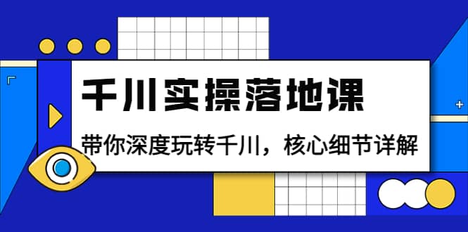 千川实操落地课：带你深度玩转千川，核心细节详解（18节课时）吉晟搞钱-网创项目资源站-副业项目-创业项目-搞钱项目吉晟搞钱