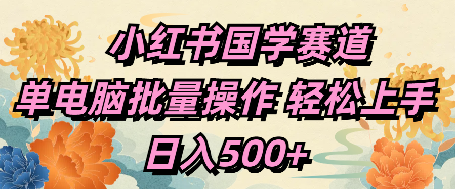 小红书国学赛道 单电脑批量操作 轻松上手 日入500+吉晟搞钱-网创项目资源站-副业项目-创业项目-搞钱项目吉晟搞钱