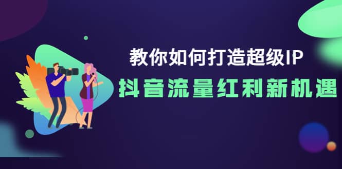 教你如何打造超级IP，抖音流量红利新机遇吉晟搞钱-网创项目资源站-副业项目-创业项目-搞钱项目吉晟搞钱