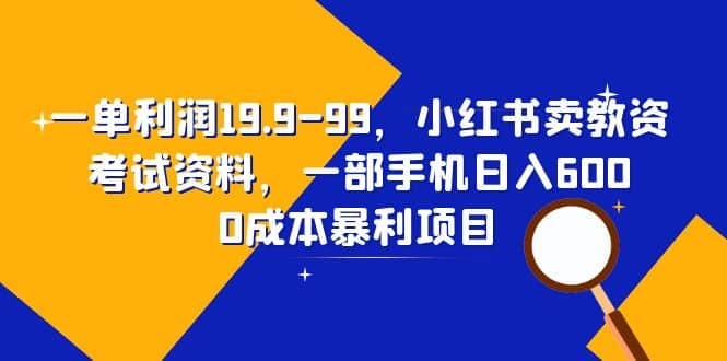 一单利润19.9-99，小红书卖教资考试资料，一部手机日入600（教程+资料）吉晟搞钱-网创项目资源站-副业项目-创业项目-搞钱项目吉晟搞钱