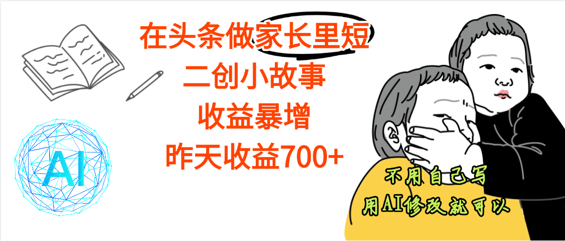 【劲爆】在头条做家长里短二创小故事，收益暴增，昨天收益700+吉晟搞钱-网创项目资源站-副业项目-创业项目-搞钱项目吉晟搞钱