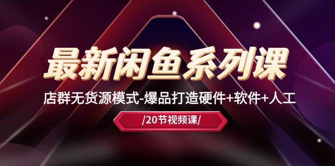 最新闲鱼系列课，店群无货源模式-爆品打造硬件+软件+人工（20节课）吉晟搞钱-网创项目资源站-副业项目-创业项目-搞钱项目吉晟搞钱