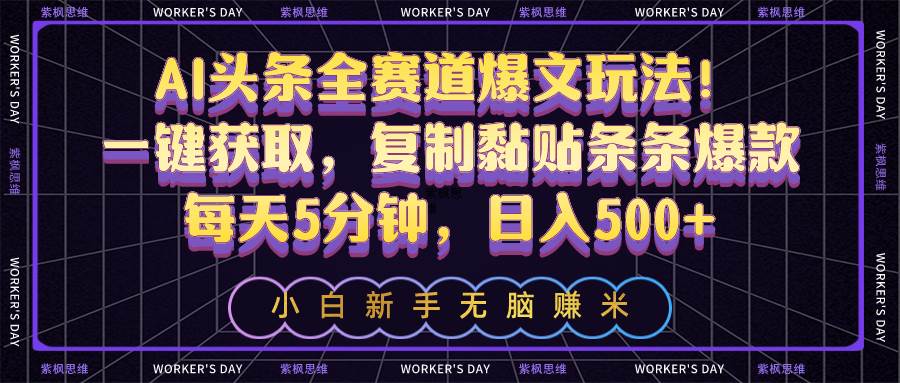 AI头条全赛道爆文玩法！一键获取，复制黏贴条条爆款，每天5分钟，日入500+吉晟搞钱-网创项目资源站-副业项目-创业项目-搞钱项目吉晟搞钱
