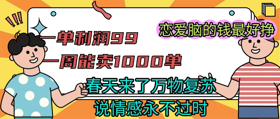 《一单利润99 一周能出1000单，春天来了，万物复苏，恋爱脑的钱最好赚》吉晟搞钱-网创项目资源站-副业项目-创业项目-搞钱项目吉晟搞钱
