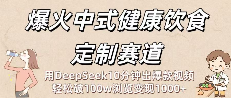 爆火中式健康饮食定制赛道：用DeepSeek10分钟出爆款视频，轻松破100w浏览变现1000+吉晟搞钱-网创项目资源站-副业项目-创业项目-搞钱项目吉晟搞钱