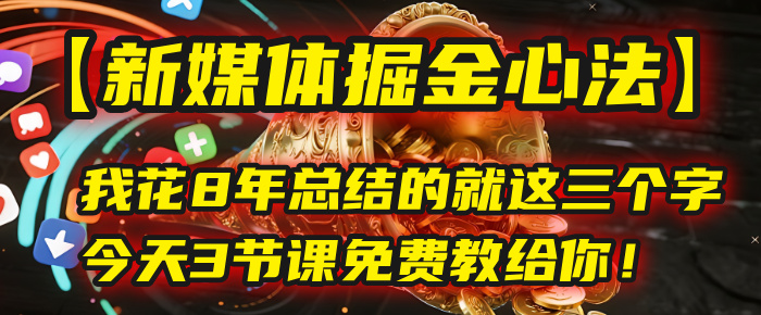 我花8年总结的【新媒体掘金心法】，就这三个字，今天3节课免费教给你！吉晟搞钱-网创项目资源站-副业项目-创业项目-搞钱项目吉晟搞钱