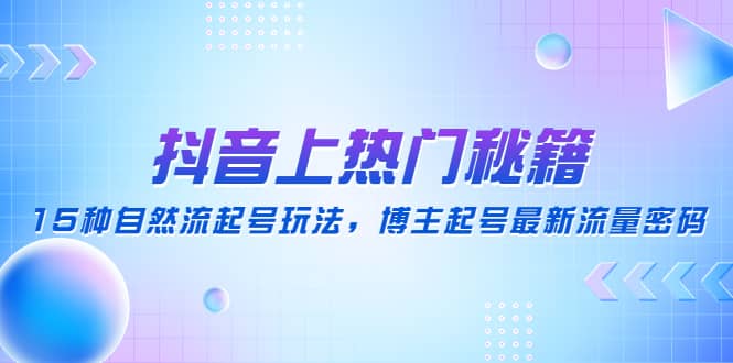 抖音上热门秘籍：15种自然流起号玩法，博主起号最新流量密码吉晟搞钱-网创项目资源站-副业项目-创业项目-搞钱项目吉晟搞钱