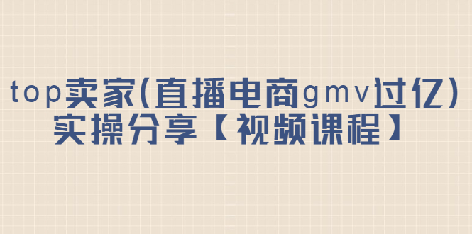top卖家（直播电商gmv过亿）实操分享【视频课程】吉晟搞钱-网创项目资源站-副业项目-创业项目-搞钱项目吉晟搞钱
