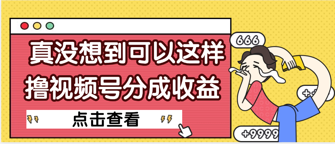 【天呐】真是没想到，视频号收益居然这么好赚吉晟搞钱-网创项目资源站-副业项目-创业项目-搞钱项目吉晟搞钱
