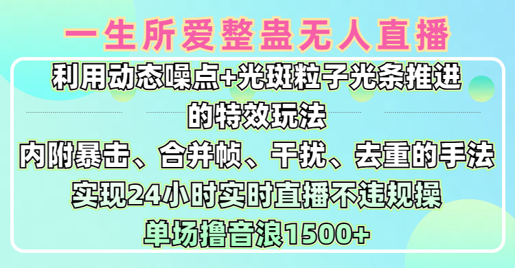 一生所爱无人整蛊升级版9.0，利用动态噪点+光斑粒子光条推进的特效玩法，内附暴击、合并帧、干扰、去重的手法，实现24小时实时直播不违规操，单场日入1500+，小白也能无脑驾驭吉晟搞钱-网创项目资源站-副业项目-创业项目-搞钱项目吉晟搞钱