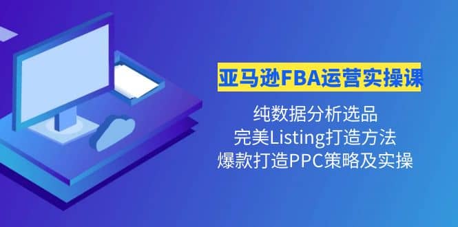 亚马逊FBA运营实操课 纯数据分析选品+完美Listing打造+爆款打造PPC策略实操吉晟搞钱-网创项目资源站-副业项目-创业项目-搞钱项目吉晟搞钱