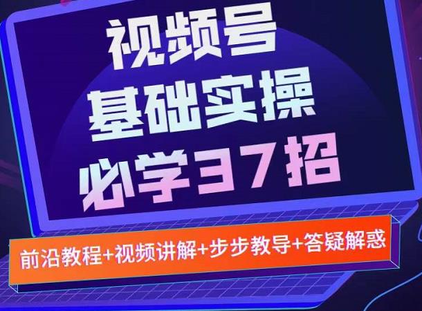 视频号实战基础必学37招，每个步骤都有具体操作流程，简单易懂好操作吉晟搞钱-网创项目资源站-副业项目-创业项目-搞钱项目吉晟搞钱