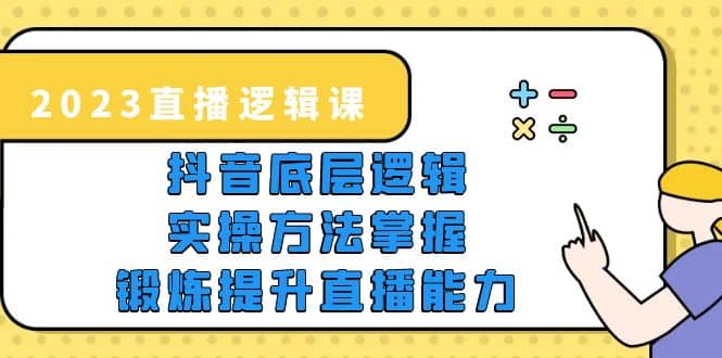 2023直播·逻辑课，抖音底层逻辑+实操方法掌握，锻炼提升直播能力吉晟搞钱-网创项目资源站-副业项目-创业项目-搞钱项目吉晟搞钱