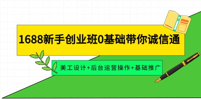 1688新手创业班0基础带你诚信通：美工设计+后台运营操作+基础推广吉晟搞钱-网创项目资源站-副业项目-创业项目-搞钱项目吉晟搞钱