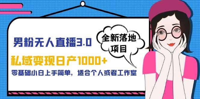 男粉无人直播3.0私域变现日产1000+，零基础小白上手简单，适合个人或工作室吉晟搞钱-网创项目资源站-副业项目-创业项目-搞钱项目吉晟搞钱