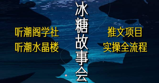 抖音冰糖故事会项目实操，小说推文项目实操全流程，简单粗暴吉晟搞钱-网创项目资源站-副业项目-创业项目-搞钱项目吉晟搞钱