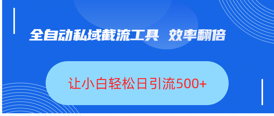 全自动私域截流工具，效率翻倍，让小白轻松日引流500+吉晟搞钱-网创项目资源站-副业项目-创业项目-搞钱项目吉晟搞钱