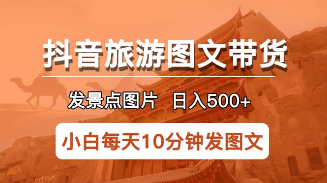 抖音旅游图文带货项目，每天半小时发景点图片日入500+长期稳定项目吉晟搞钱-网创项目资源站-副业项目-创业项目-搞钱项目吉晟搞钱