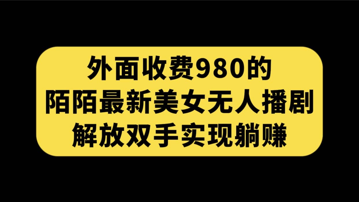 外面收费980陌陌最新美女无人播剧玩法 解放双手实现躺赚（附100G影视资源）吉晟搞钱-网创项目资源站-副业项目-创业项目-搞钱项目吉晟搞钱