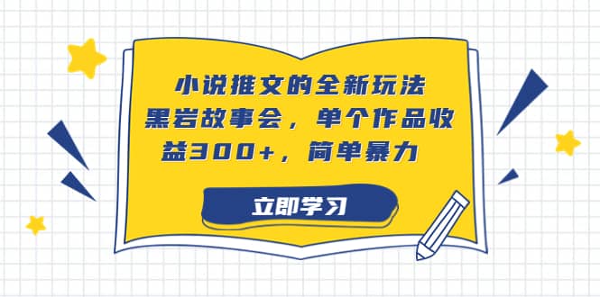 小说推文的全新玩法，黑岩故事会，单个作品收益300+，简单暴力吉晟搞钱-网创项目资源站-副业项目-创业项目-搞钱项目吉晟搞钱