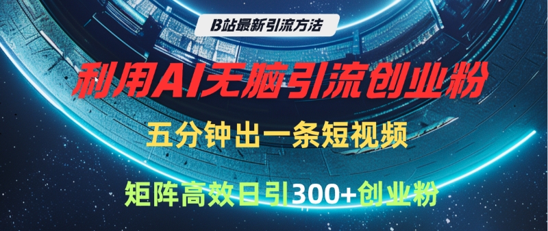 B站最新引流方法，利用AI无脑引流创业粉，五分钟一条作品，矩阵高效日引300家精准创业粉吉晟搞钱-网创项目资源站-副业项目-创业项目-搞钱项目吉晟搞钱