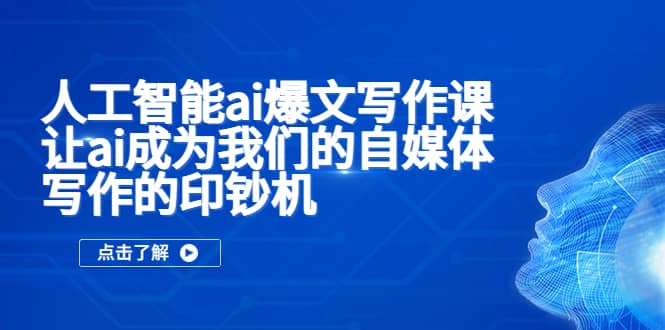 人工智能ai爆文写作课，让ai成为我们的自媒体写作的印钞机吉晟搞钱-网创项目资源站-副业项目-创业项目-搞钱项目吉晟搞钱
