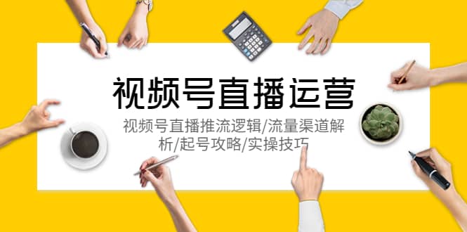 视频号直播运营，视频号直播推流逻辑/流量渠道解析/起号攻略/实操技巧吉晟搞钱-网创项目资源站-副业项目-创业项目-搞钱项目吉晟搞钱