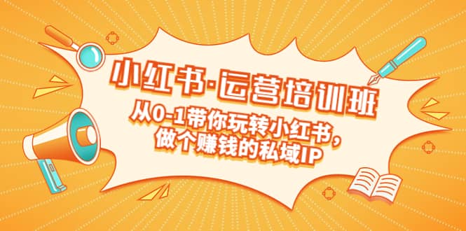 重磅来袭：小红书·运营培训班：从0-1带你玩转小红书，做个赚钱的私域IP吉晟搞钱-网创项目资源站-副业项目-创业项目-搞钱项目吉晟搞钱