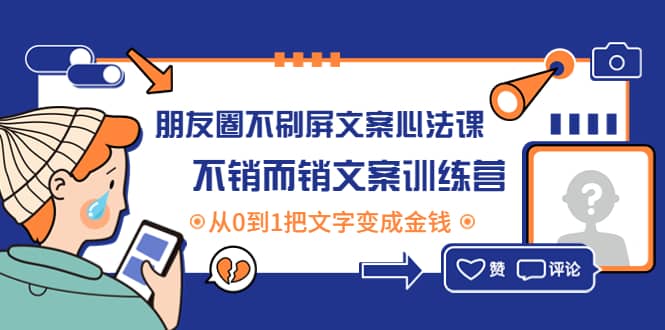 朋友圈不刷屏文案心法课：不销而销文案训练营，从0到1把文字变成金钱吉晟搞钱-网创项目资源站-副业项目-创业项目-搞钱项目吉晟搞钱