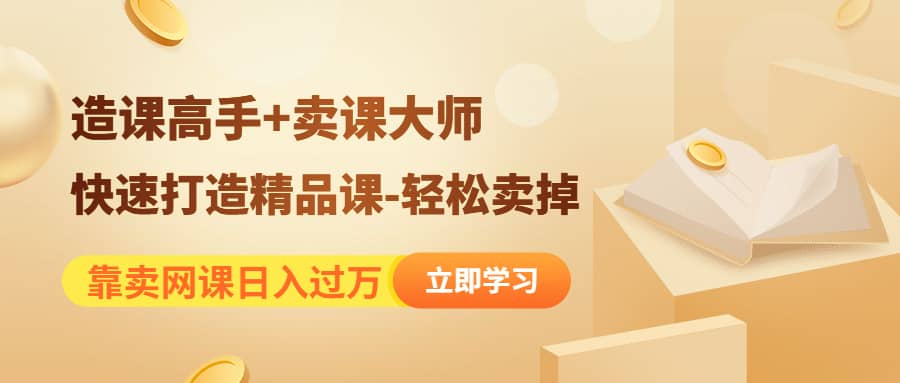 《造课高手+卖课大师》快速打造精品课-轻松卖掉吉晟搞钱-网创项目资源站-副业项目-创业项目-搞钱项目吉晟搞钱
