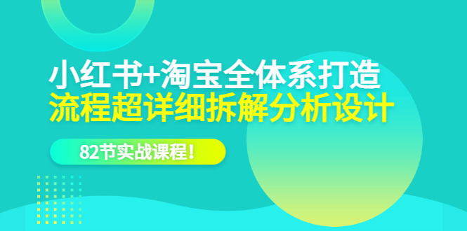 小红书+淘宝·全体系打造，流程超详细拆解分析设计，82节实战课程吉晟搞钱-网创项目资源站-副业项目-创业项目-搞钱项目吉晟搞钱