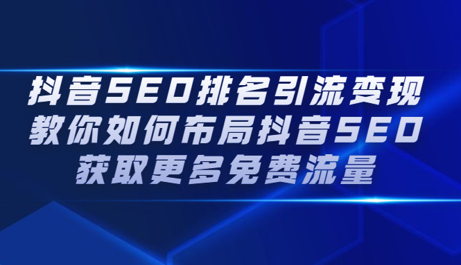 抖音SEO排名引流变现，教你如何布局抖音SEO获取更多免费流量吉晟搞钱-网创项目资源站-副业项目-创业项目-搞钱项目吉晟搞钱